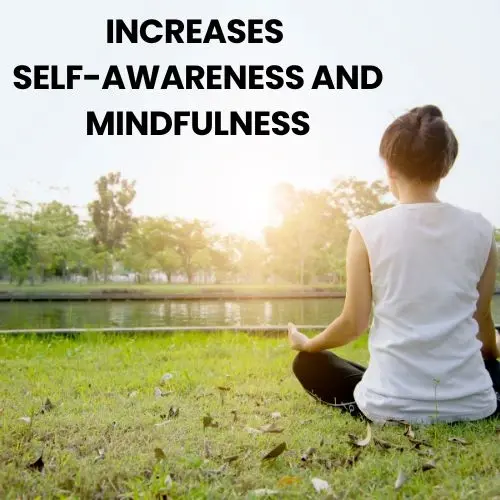 Increases self-awareness and Mindfulness